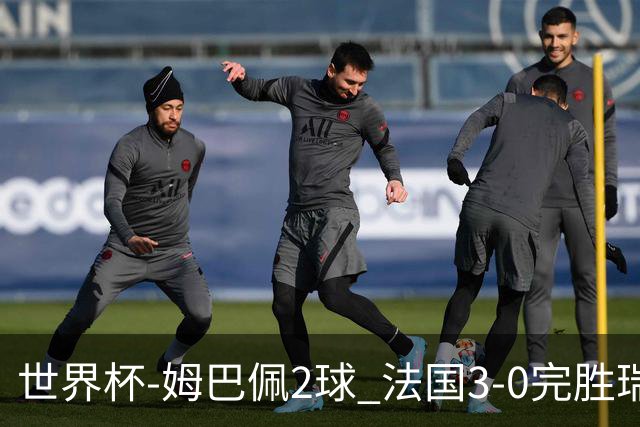 世界杯-姆巴佩2球 法国3-0完胜瑞典将战巴拉圭