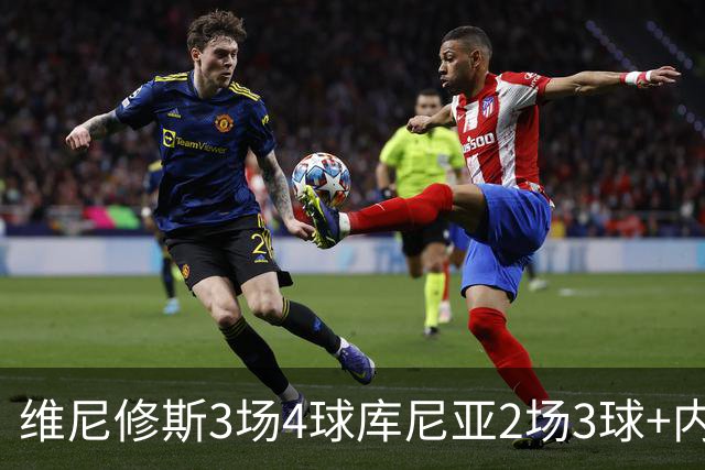 维尼修斯3场4球库尼亚2场3球+内马尔回归 五星巴西渐入佳境