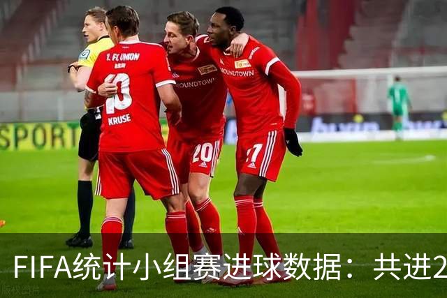 FIFA统计小组赛进球数据：共进215球+场均3球，法德荷均进10球